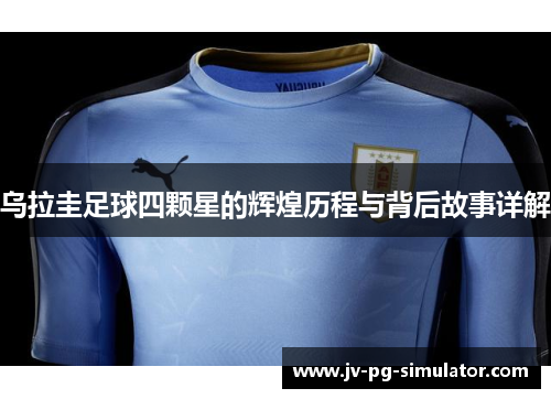 乌拉圭足球四颗星的辉煌历程与背后故事详解 乌拉圭足球四颗星的辉煌历程与背后故事详解