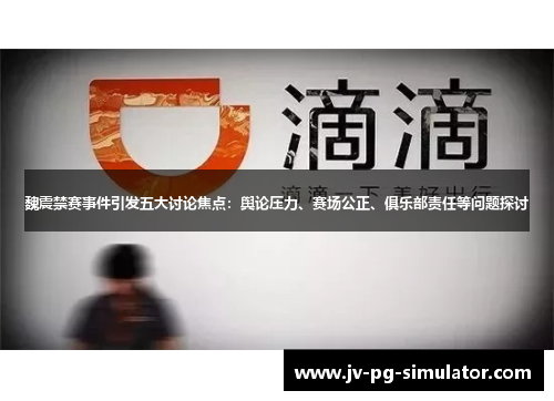 魏震禁赛事件引发五大讨论焦点:舆论压力、赛场公正、俱乐部责任等问题探讨 魏震禁赛事件引发五大讨论焦点:舆论压力、赛场公正、俱乐部责任等问题探讨