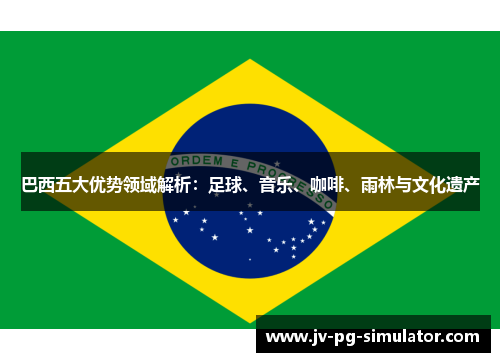 巴西五大优势领域解析:足球、音乐、咖啡、雨林与文化遗产 巴西五大优势领域解析:足球、音乐、咖啡、雨林与文化遗产