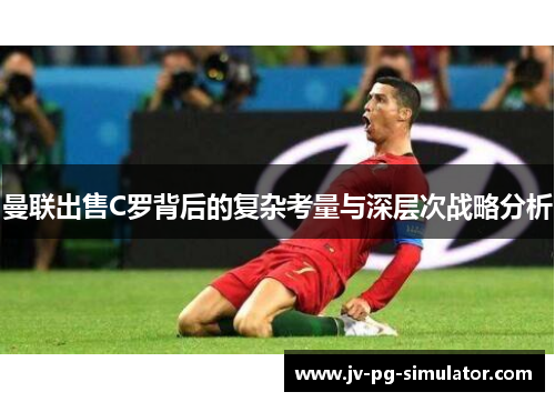 曼联出售C罗背后的复杂考量与深层次战略分析 曼联出售C罗背后的复杂考量与深层次战略分析