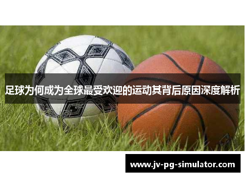 足球为何成为全球最受欢迎的运动其背后原因深度解析