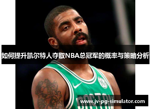 如何提升凯尔特人夺取NBA总冠军的概率与策略分析 如何提升凯尔特人夺取NBA总冠军的概率与策略分析