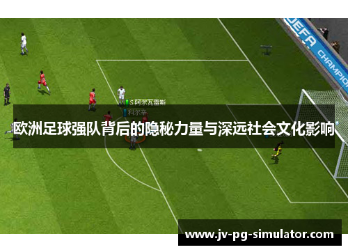 欧洲足球强队背后的隐秘力量与深远社会文化影响
