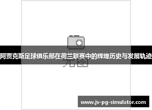 阿贾克斯足球俱乐部在荷兰联赛中的辉煌历史与发展轨迹 阿贾克斯足球俱乐部在荷兰联赛中的辉煌历史与发展轨迹