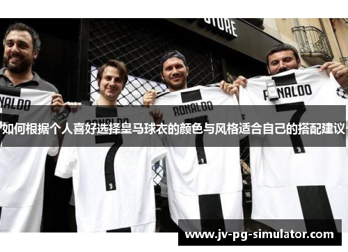 如何根据个人喜好选择皇马球衣的颜色与风格适合自己的搭配建议 如何根据个人喜好选择皇马球衣的颜色与风格适合自己的搭配建议
