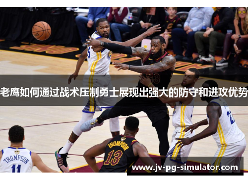 老鹰如何通过战术压制勇士展现出强大的防守和进攻优势 老鹰如何通过战术压制勇士展现出强大的防守和进攻优势