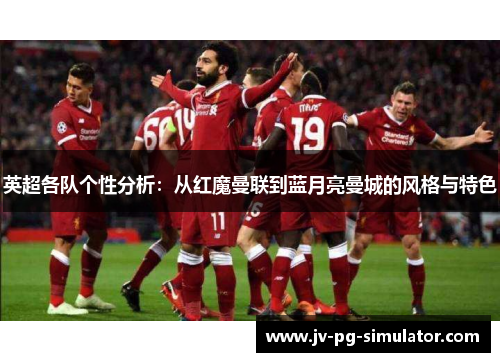 英超各队个性分析:从红魔曼联到蓝月亮曼城的风格与特色 英超各队个性分析:从红魔曼联到蓝月亮曼城的风格与特色