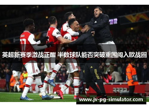英超新赛季激战正酣 半数球队能否突破重围闯入欧战圈 英超新赛季激战正酣 半数球队能否突破重围闯入欧战圈