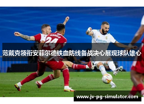 范戴克领衔安菲尔德铁血防线备战决心展现球队雄心