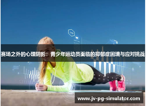 赛场之外的心理阴影：青少年运动员面临的抑郁症困境与应对挑战