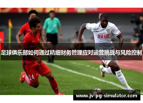 足球俱乐部如何通过精细财务管理应对运营挑战与风险控制