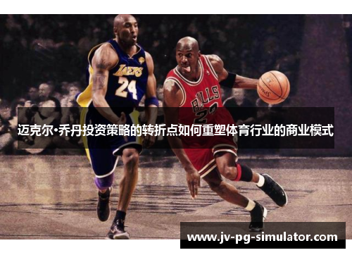 迈克尔·乔丹投资策略的转折点如何重塑体育行业的商业模式
