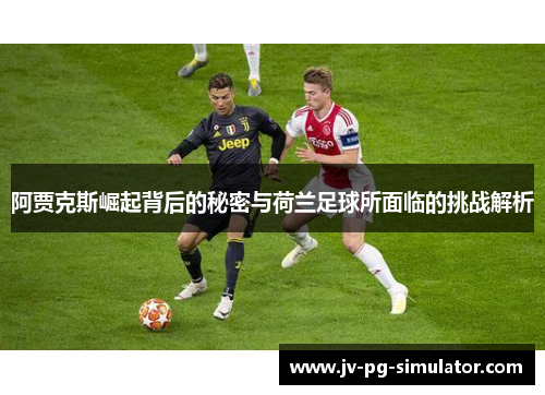 阿贾克斯崛起背后的秘密与荷兰足球所面临的挑战解析