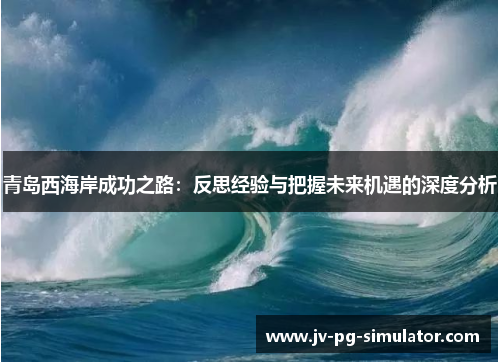 青岛西海岸成功之路:反思经验与把握未来机遇的深度分析 青岛西海岸成功之路:反思经验与把握未来机遇的深度分析