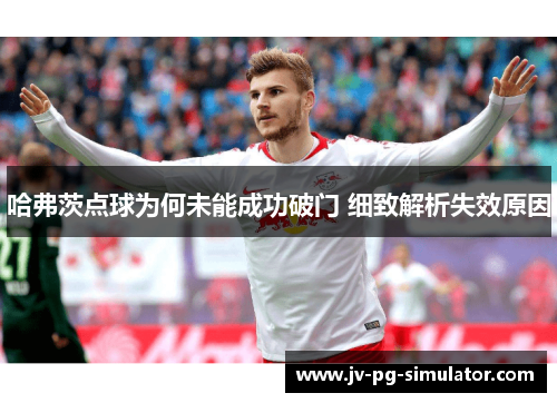 哈弗茨点球为何未能成功破门 细致解析失效原因