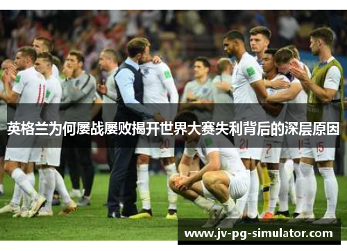 英格兰为何屡战屡败揭开世界大赛失利背后的深层原因