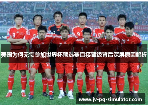 美国为何无需参加世界杯预选赛直接晋级背后深层原因解析 美国为何无需参加世界杯预选赛直接晋级背后深层原因解析