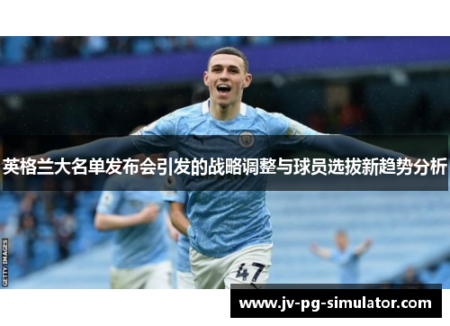 英格兰大名单发布会引发的战略调整与球员选拔新趋势分析