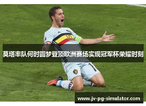 莫塔率队何时圆梦登顶欧洲赛场实现冠军杯荣耀时刻 莫塔率队何时圆梦登顶欧洲赛场实现冠军杯荣耀时刻