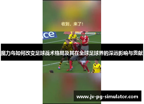 魔力鸟如何改变足球战术格局及其在全球足球界的深远影响与贡献 魔力鸟如何改变足球战术格局及其在全球足球界的深远影响与贡献