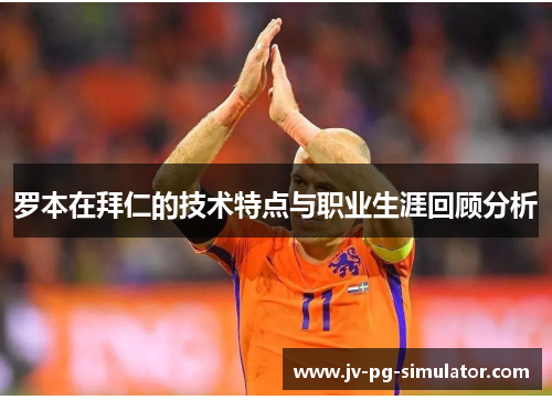 罗本在拜仁的技术特点与职业生涯回顾分析