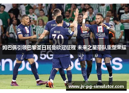 姆巴佩引领巴黎圣日耳曼欧冠征程 未来之星带队重塑荣耀