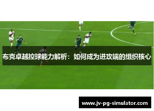 布克卓越控球能力解析:如何成为进攻端的组织核心 布克卓越控球能力解析:如何成为进攻端的组织核心