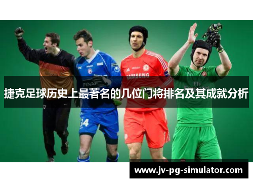 捷克足球历史上最著名的几位门将排名及其成就分析