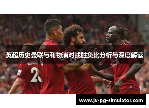英超历史曼联与利物浦对战胜负比分析与深度解读 英超历史曼联与利物浦对战胜负比分析与深度解读