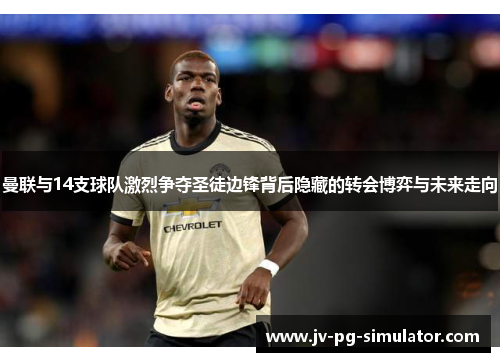 曼联与14支球队激烈争夺圣徒边锋背后隐藏的转会博弈与未来走向