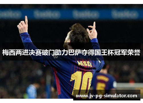 梅西两进决赛破门助力巴萨夺得国王杯冠军荣誉
