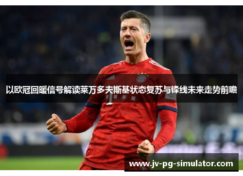 以欧冠回暖信号解读莱万多夫斯基状态复苏与锋线未来走势前瞻