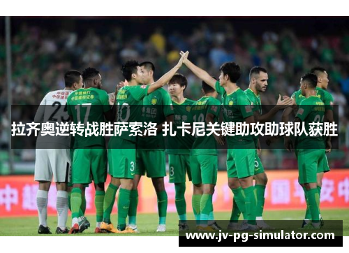 拉齐奥逆转战胜萨索洛 扎卡尼关键助攻助球队获胜