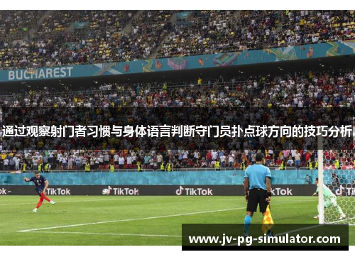 通过观察射门者习惯与身体语言判断守门员扑点球方向的技巧分析