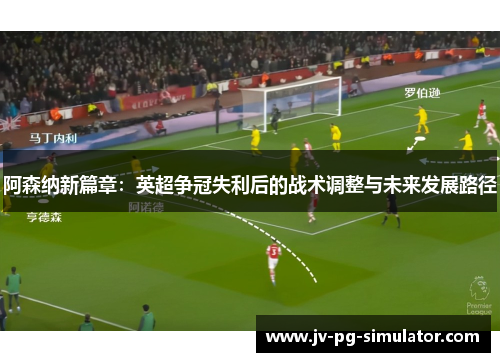 阿森纳新篇章：英超争冠失利后的战术调整与未来发展路径
