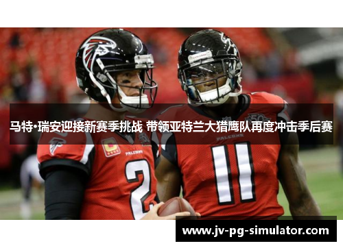 马特·瑞安迎接新赛季挑战 带领亚特兰大猎鹰队再度冲击季后赛