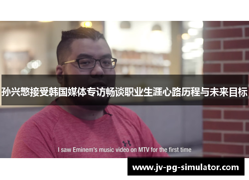 孙兴慜接受韩国媒体专访畅谈职业生涯心路历程与未来目标