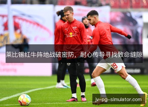 莱比锡红牛阵地战破密防，耐心传导寻找致命缝隙