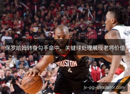 保罗哈姆转身勾手命中，关键球处理展现老将价值