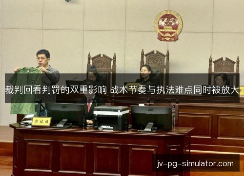 裁判回看判罚的双重影响 战术节奏与执法难点同时被放大